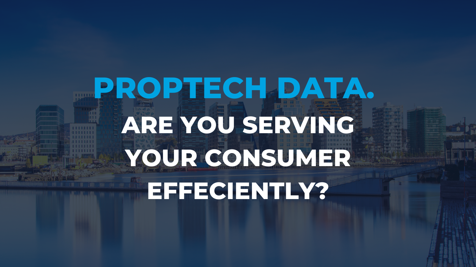 PropTech Data. Are you serving your consumer efficiently?
