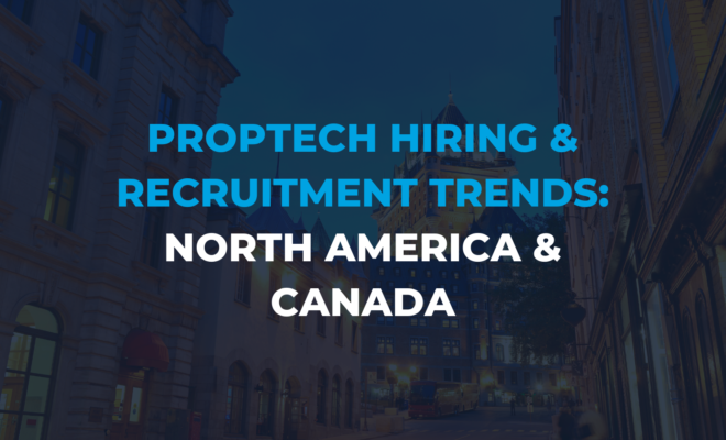PropTech Hiring and Recruitment Trends in the US & Canada